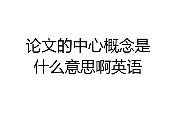 论文的中心概念是什么意思啊英语