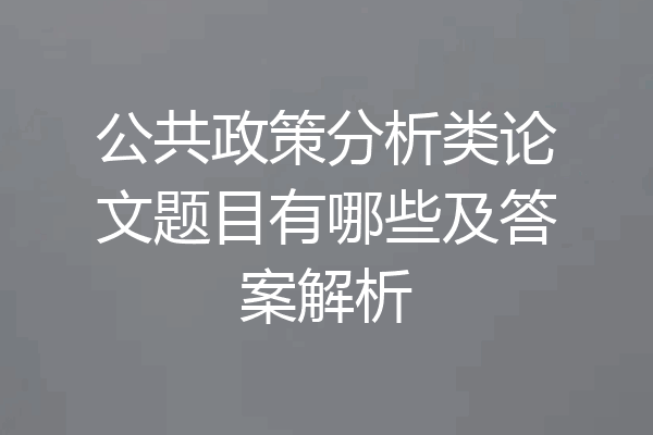 公共政策分析类论文题目有哪些及答案解析