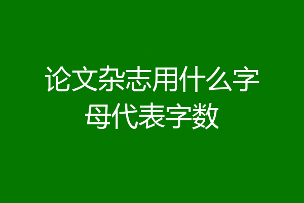 论文杂志用什么字母代表字数