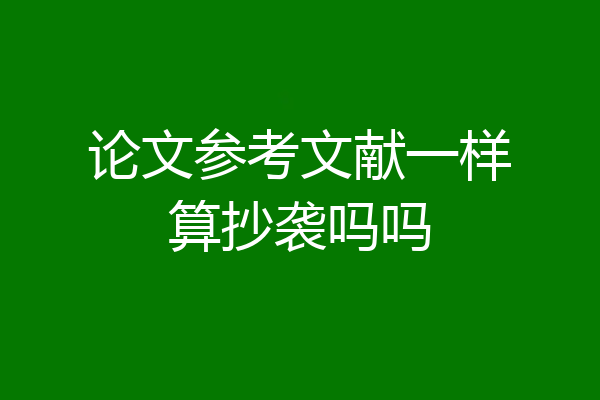 论文参考文献一样算抄袭吗吗