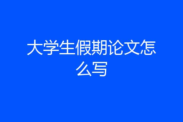 大学生假期论文怎么写