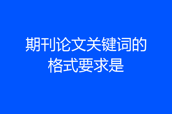 期刊论文关键词的格式要求是