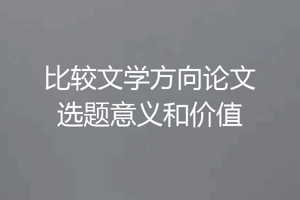 比较文学方向论文选题意义和价值