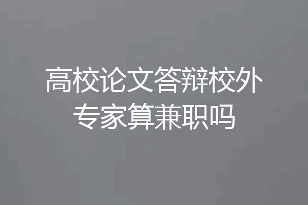 高校论文答辩校外专家算兼职吗