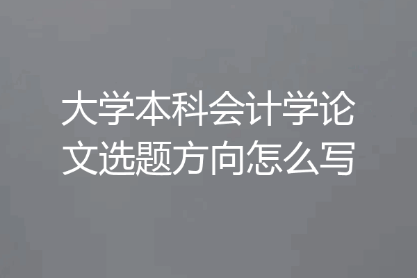 大学本科会计学论文选题方向怎么写