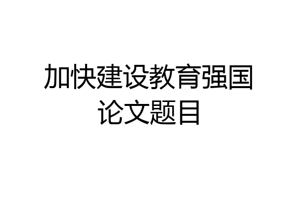 加快建设教育强国论文题目