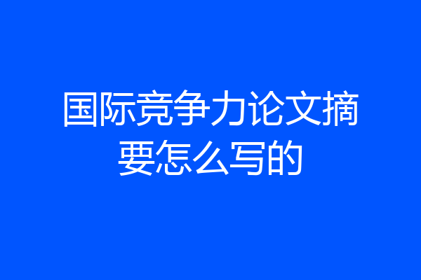 国际竞争力论文摘要怎么写的