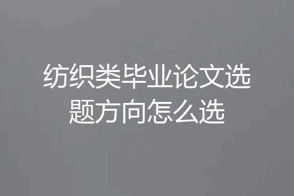 纺织类毕业论文选题方向怎么选