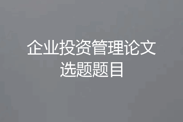 企业投资管理论文选题题目