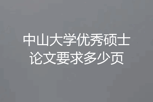 中山大学优秀硕士论文要求多少页