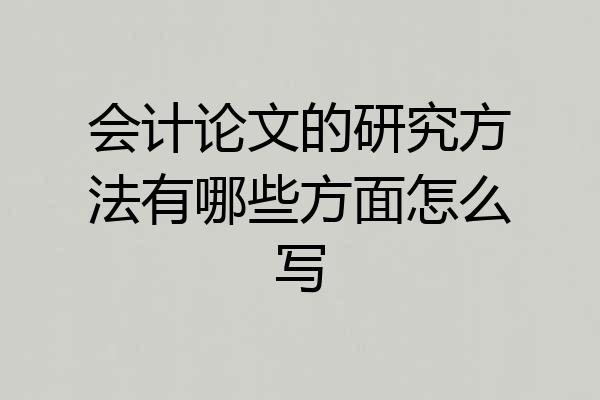 会计论文的研究方法有哪些方面怎么写