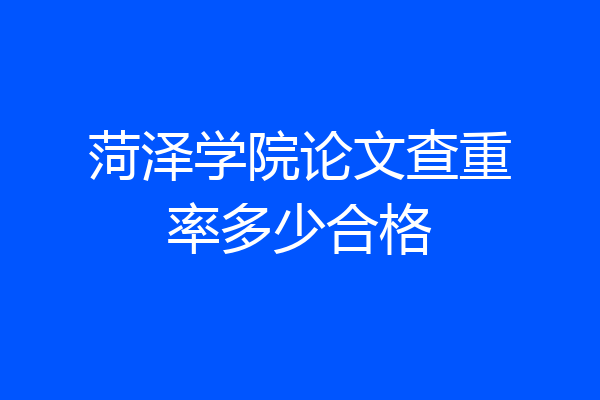 菏泽学院论文查重率多少合格