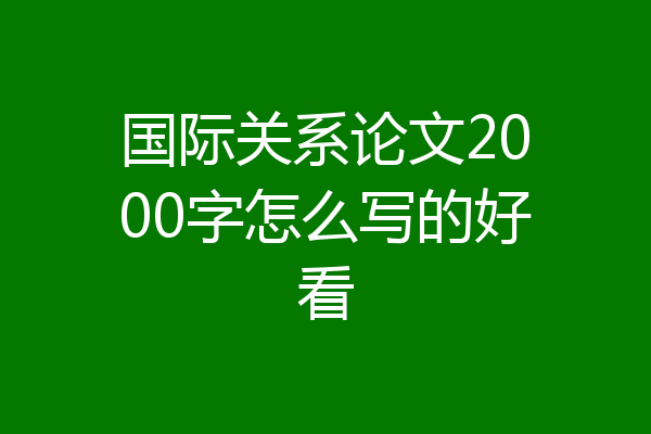 国际关系论文2000字怎么写的好看