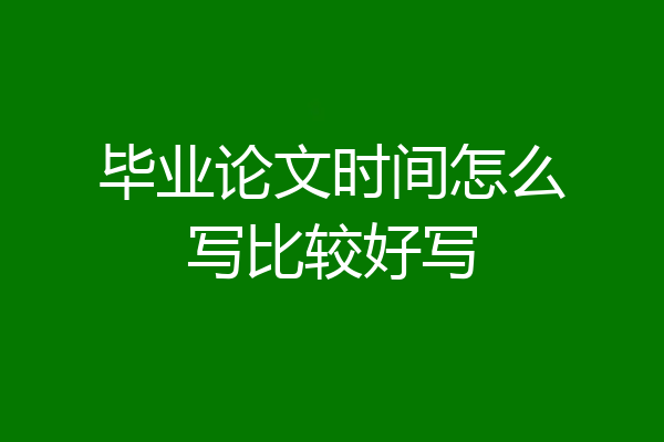 毕业论文时间怎么写比较好写