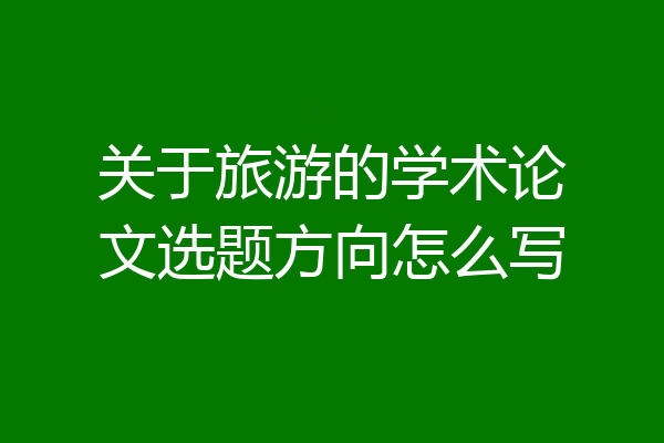 关于旅游的学术论文选题方向怎么写