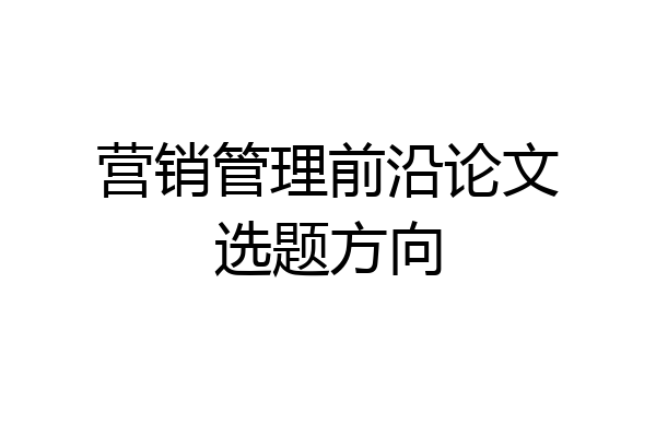 营销管理前沿论文选题方向