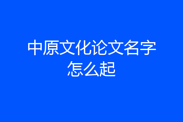 中原文化论文名字怎么起