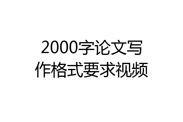 2000字论文写作格式要求视频