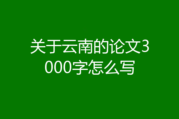 关于云南的论文3000字怎么写