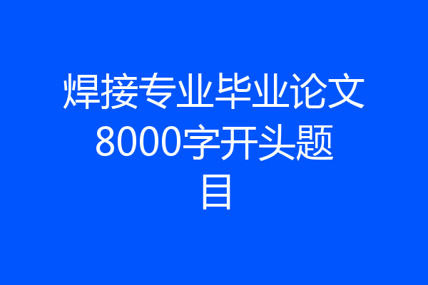 焊接专业毕业论文8000字开头题目