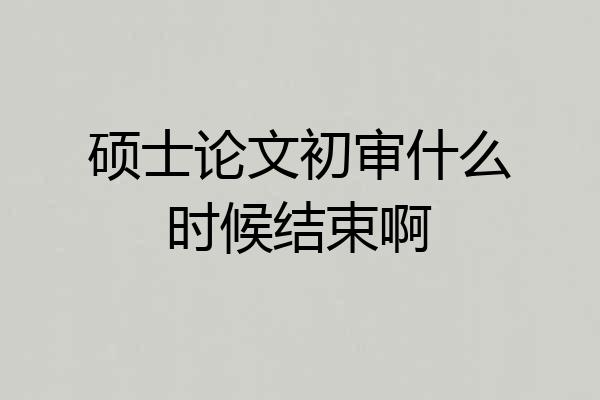 硕士论文初审什么时候结束啊