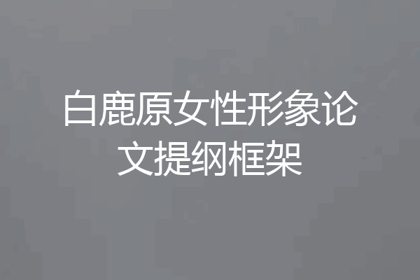 白鹿原女性形象论文提纲框架