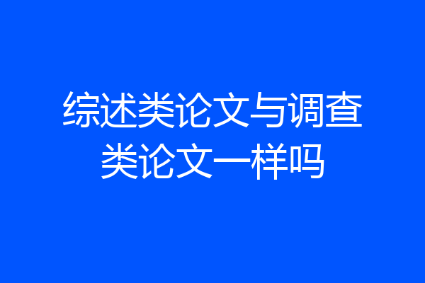 综述类论文与调查类论文一样吗