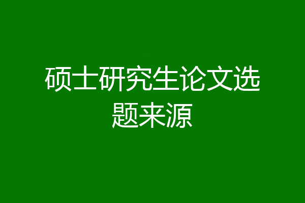 硕士研究生论文选题来源