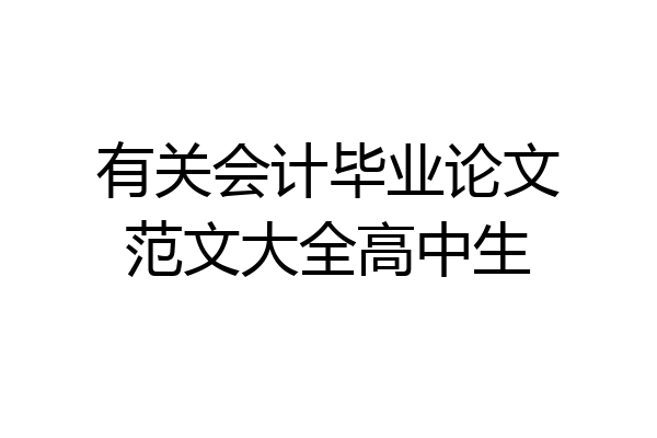有关会计毕业论文范文大全高中生
