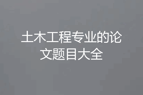 土木工程专业的论文题目大全