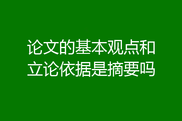 论文的基本观点和立论依据是摘要吗