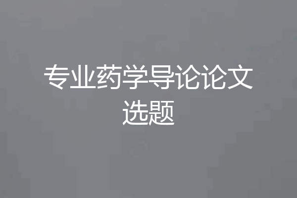 专业药学导论论文选题