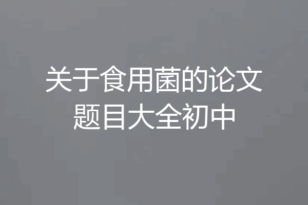 关于食用菌的论文题目大全初中