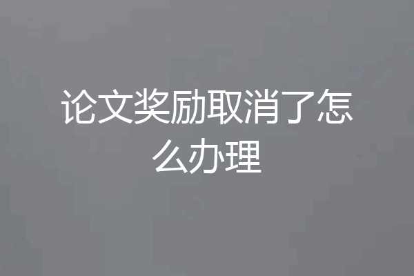 论文奖励取消了怎么办理