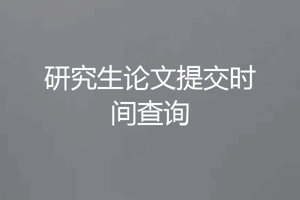 研究生论文提交时间查询