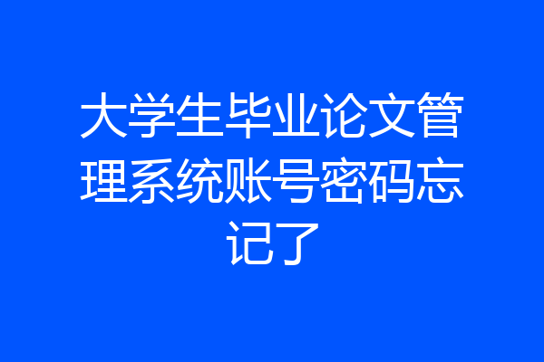 大学生毕业论文管理系统账号密码忘记了