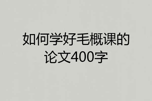 如何学好毛概课的论文400字