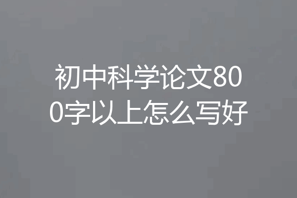 初中科学论文800字以上怎么写好
