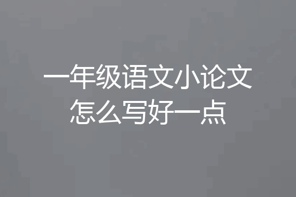 一年级语文小论文怎么写好一点