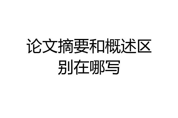 论文摘要和概述区别在哪写