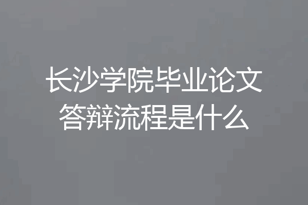 长沙学院毕业论文答辩流程是什么