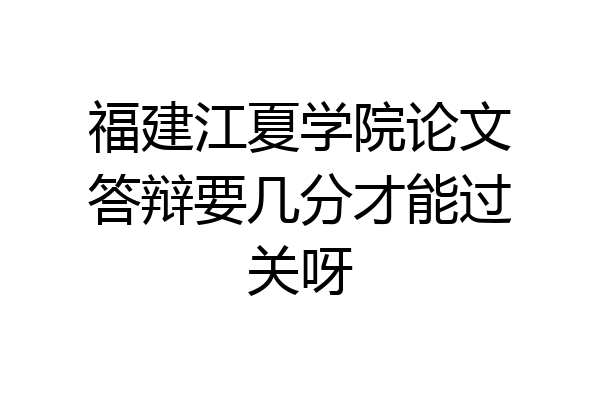 福建江夏学院论文答辩要几分才能过关呀