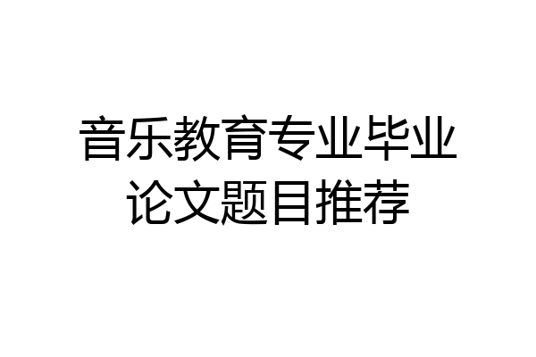 音乐教育专业毕业论文题目推荐