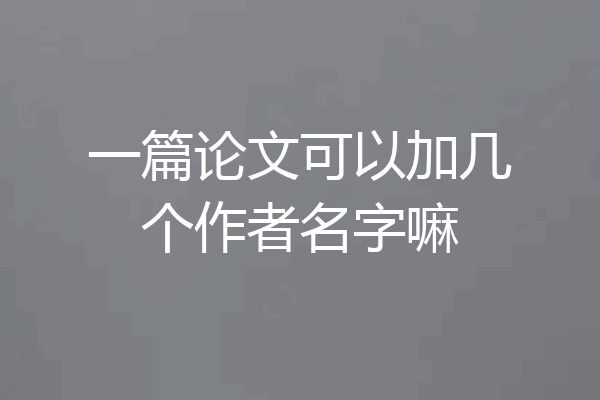 一篇论文可以加几个作者名字嘛