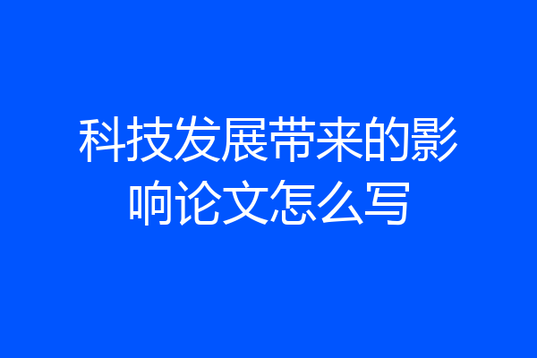 科技发展带来的影响论文怎么写
