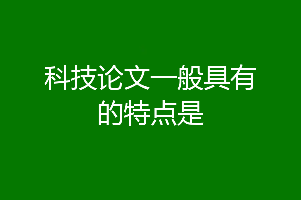 科技论文一般具有的特点是