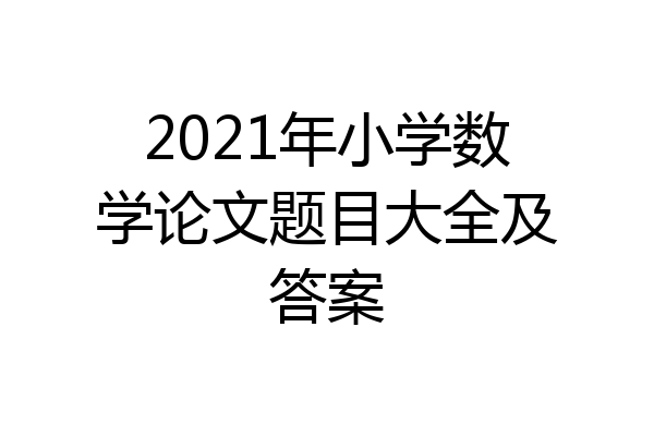 2021年小学数学论文题目大全及答案