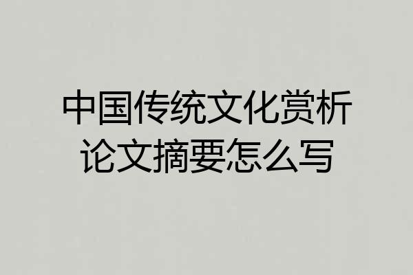 中国传统文化赏析论文摘要怎么写