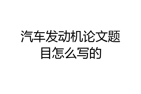 汽车发动机论文题目怎么写的