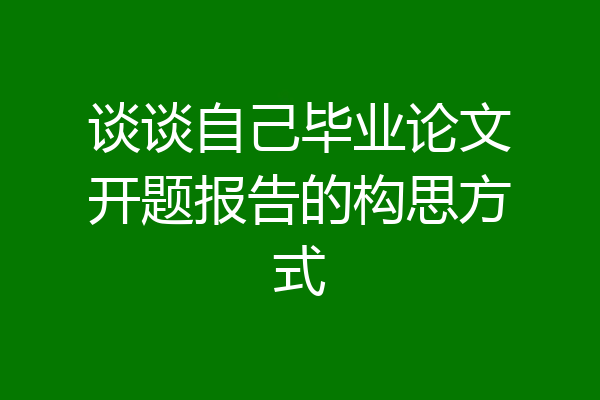 谈谈自己毕业论文开题报告的构思方式